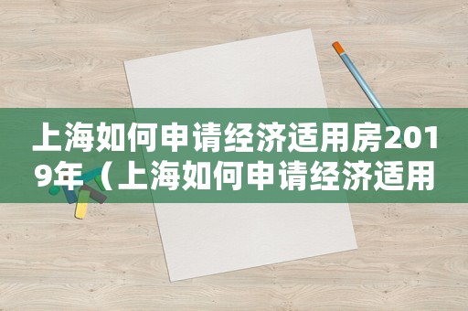 上海如何申請經濟適用房2019年（上海如何申請經濟適用房2019）