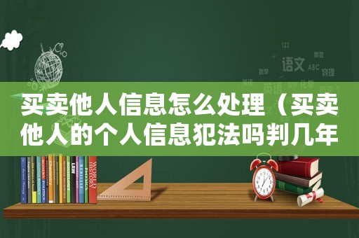 買賣他人信息怎么處理（買賣他人的個(gè)人信息犯法嗎判幾年）