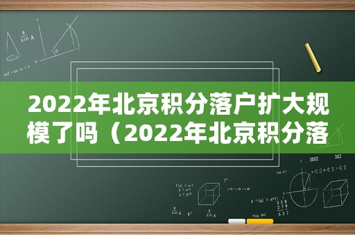 2022年北京積分落戶擴大規模了嗎（2022年北京積分落戶擴大規模）