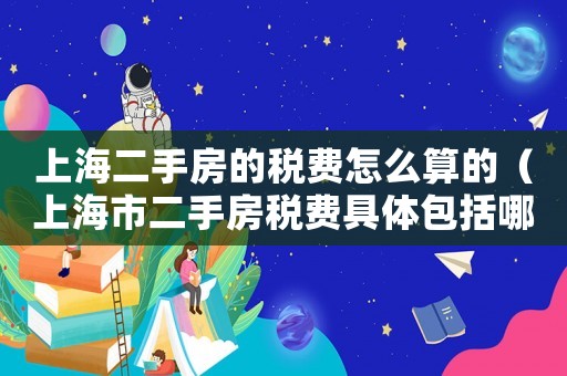 上海二手房的稅費怎么算的（上海市二手房稅費具體包括哪些費用）