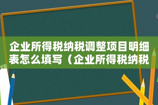 企業所得稅納稅調整項目明細表怎么填寫（企業所得稅納稅調整項目明細表怎么填）