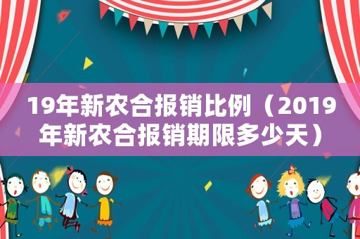 19年新農合報銷比例（2019年新農合報銷期限多少天）