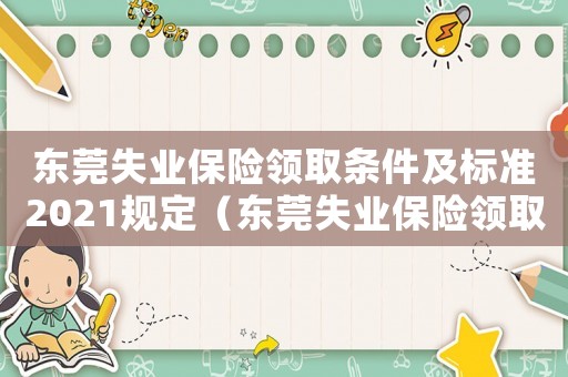 東莞失業(yè)保險領(lǐng)取條件及標準2021規(guī)定（東莞失業(yè)保險領(lǐng)取條件及標準2021）