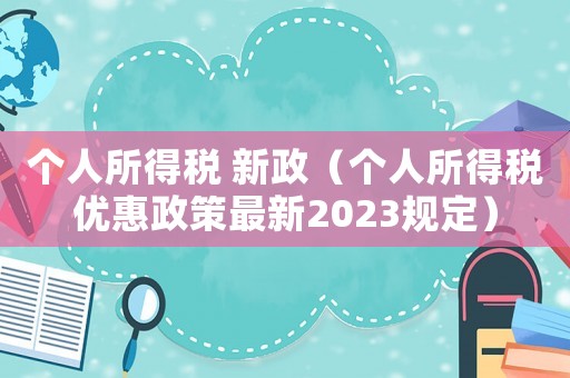 個人所得稅 新政（個人所得稅優(yōu)惠政策最新2023規(guī)定）
