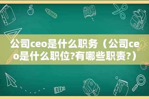 公司ceo是什么職務（公司ceo是什么職位?有哪些職責?）