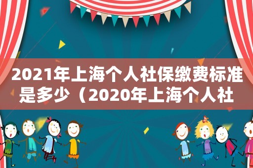 2021年上海個人社保繳費標準是多少（2020年上海個人社保繳費標準表）