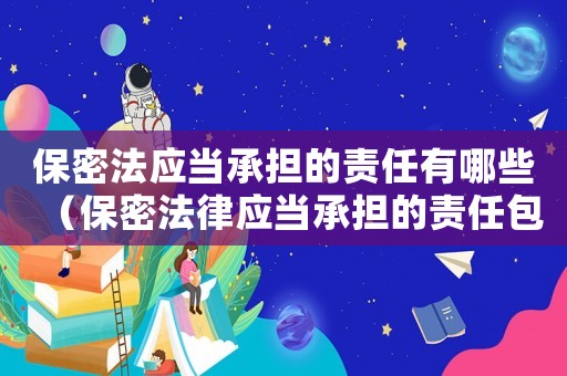 保密法應(yīng)當(dāng)承擔(dān)的責(zé)任有哪些（保密法律應(yīng)當(dāng)承擔(dān)的責(zé)任包括哪些內(nèi)容）