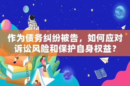作為債務(wù)糾紛被告，如何應(yīng)對訴訟風(fēng)險(xiǎn)和保護(hù)自身權(quán)益？