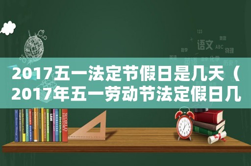 2017五一法定節假日是幾天（2017年五一勞動節法定假日幾天）