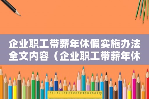 企業職工帶薪年休假實施辦法全文內容（企業職工帶薪年休假實施辦法全文內容）