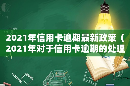 2021年信用卡逾期最新政策（2021年對于信用卡逾期的處理）