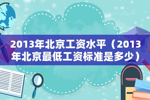 2013年北京工資水平（2013年北京最低工資標準是多少）