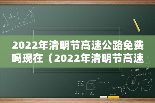 2022年清明節高速公路免費嗎現在（2022年清明節高速公路免費嗎?）