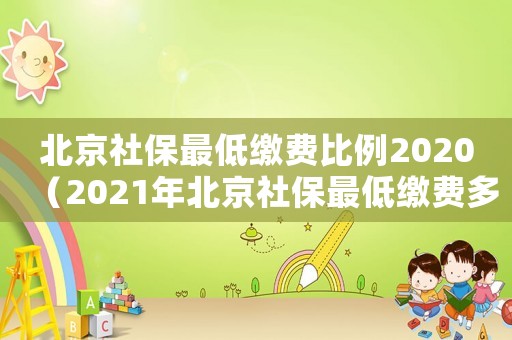 北京社保最低繳費比例2020（2021年北京社保最低繳費多少錢）