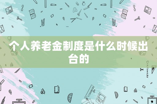 個人養(yǎng)老金制度是什么時候出臺的
