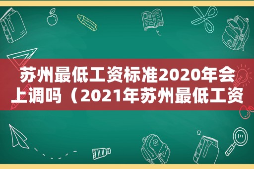 蘇州最低工資標(biāo)準(zhǔn)2020年會上調(diào)嗎（2021年蘇州最低工資標(biāo)準(zhǔn)上調(diào)時間）