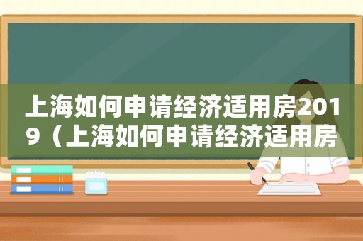 上海如何申請(qǐng)經(jīng)濟(jì)適用房2019（上海如何申請(qǐng)經(jīng)濟(jì)適用房2022）