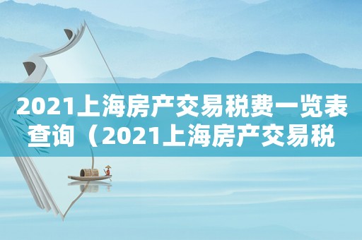 2021上海房產交易稅費一覽表查詢（2021上海房產交易稅費一覽表）