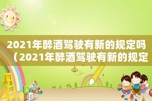 2021年醉酒駕駛有新的規(guī)定嗎（2021年醉酒駕駛有新的規(guī)定嗎）