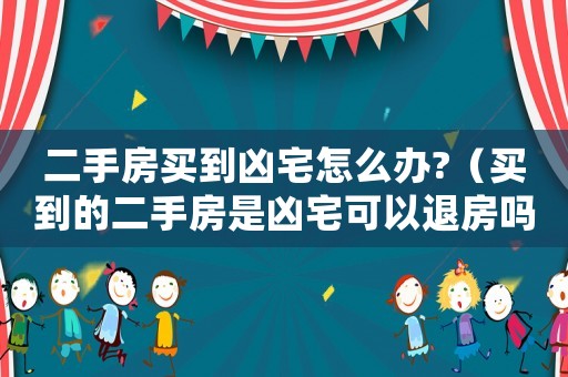 二手房買到兇宅怎么辦?（買到的二手房是兇宅可以退房嗎怎么退）