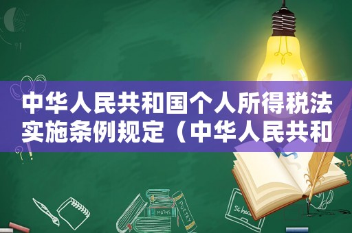 中華人民共和國個人所得稅法實施條例規定（中華人民共和國個人所得稅法實施條例）