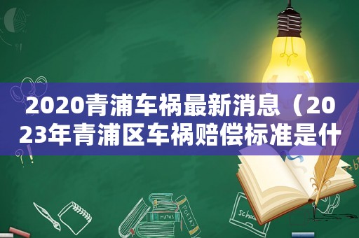 2020青浦車禍最新消息（2023年青浦區車禍賠償標準是什么）