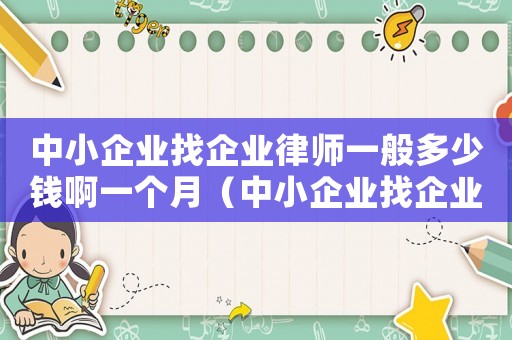中小企業找企業律師一般多少錢啊一個月（中小企業找企業律師一般多少錢啊）