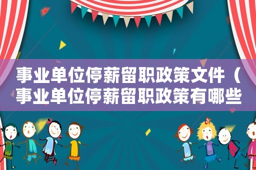 事業單位停薪留職政策文件（事業單位停薪留職政策有哪些類型）