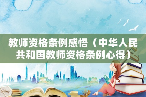 教師資格條例感悟（中華人民共和國教師資格條例心得）