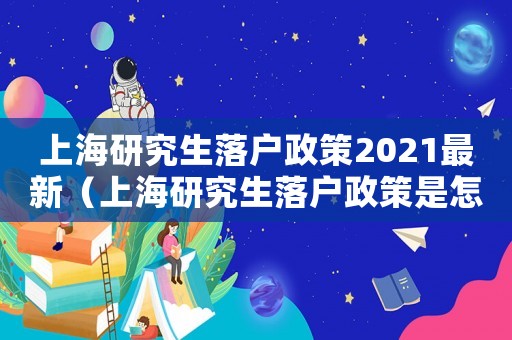 上海研究生落戶政策2021最新（上海研究生落戶政策是怎么樣的啊）