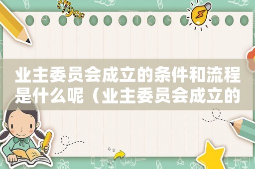 業主委員會成立的條件和流程是什么呢（業主委員會成立的條件和流程是什么呢）