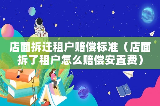 店面拆遷租戶賠償標準（店面拆了租戶怎么賠償安置費）
