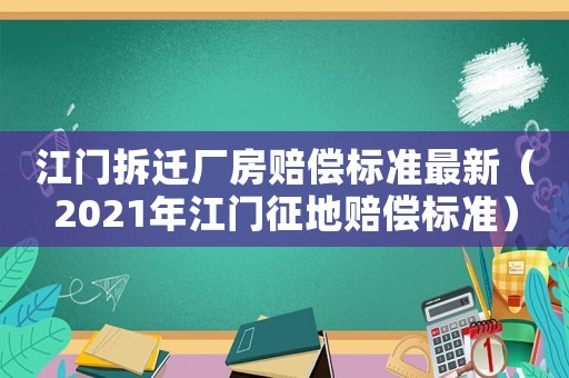 江門拆遷廠房賠償標準最新（2021年江門征地賠償標準）