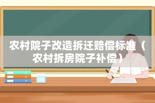 農村院子改造拆遷賠償標準（農村拆房院子補償）