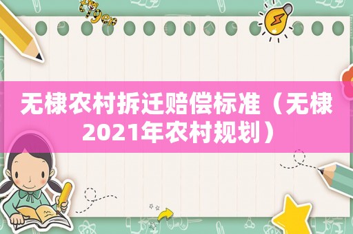 無(wú)棣農(nóng)村拆遷賠償標(biāo)準(zhǔn)（無(wú)棣2021年農(nóng)村規(guī)劃）