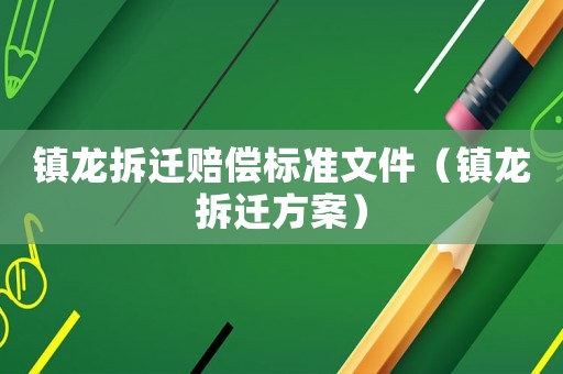 鎮龍拆遷賠償標準文件（鎮龍拆遷方案）