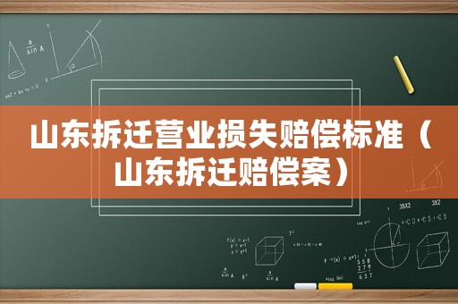 山東拆遷營業(yè)損失賠償標(biāo)準(zhǔn)（山東拆遷賠償案）