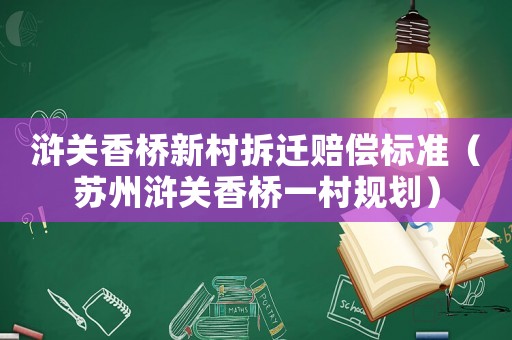 滸關香橋新村拆遷賠償標準（蘇州滸關香橋一村規劃）