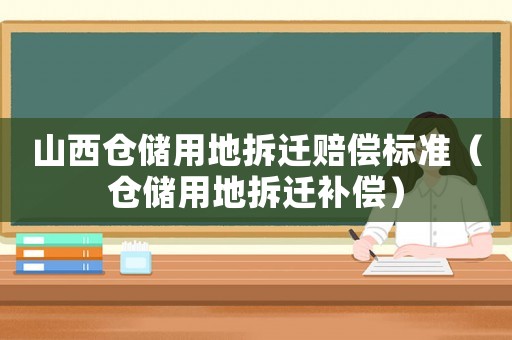 山西倉儲用地拆遷賠償標準（倉儲用地拆遷補償）