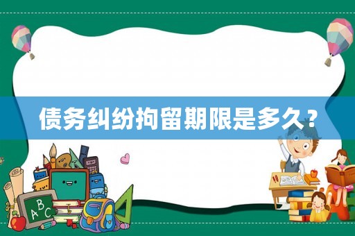 債務(wù)糾紛拘留期限是多久？