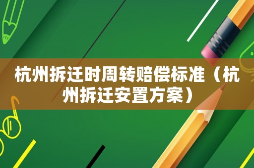 杭州拆遷時周轉賠償標準（杭州拆遷安置方案）