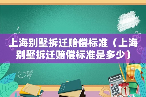上海別墅拆遷賠償標準（上海別墅拆遷賠償標準是多少）
