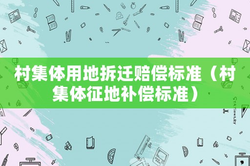 村集體用地拆遷賠償標準（村集體征地補償標準）