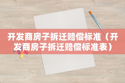 開發商房子拆遷賠償標準（開發商房子拆遷賠償標準表）