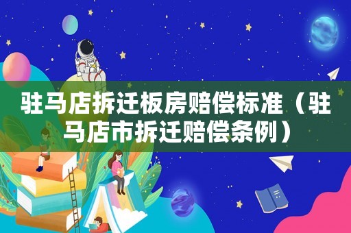 駐馬店拆遷板房賠償標準（駐馬店市拆遷賠償條例）