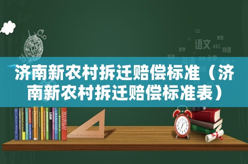 濟南新農村拆遷賠償標準（濟南新農村拆遷賠償標準表）