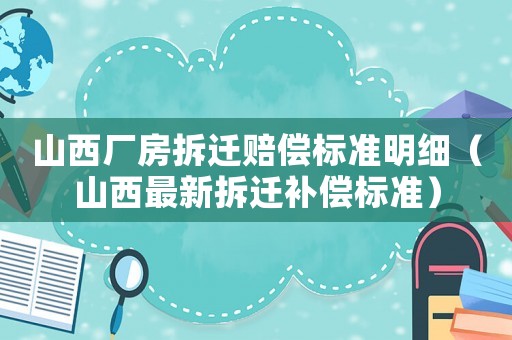 山西廠房拆遷賠償標準明細（山西最新拆遷補償標準）