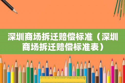 深圳商場拆遷賠償標準（深圳商場拆遷賠償標準表）