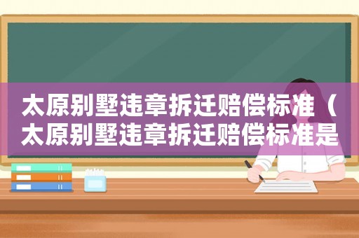 太原別墅違章拆遷賠償標準（太原別墅違章拆遷賠償標準是多少）