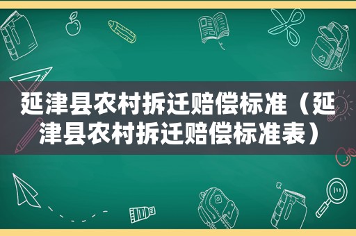 延津縣農(nóng)村拆遷賠償標(biāo)準(zhǔn)（延津縣農(nóng)村拆遷賠償標(biāo)準(zhǔn)表）